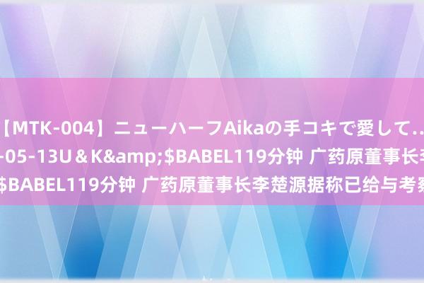 【MTK-004】ニューハーフAikaの手コキで愛して…。</a>2010-05-13U＆K&$BABEL119分钟 广药原董事长李楚源据称已给与考察