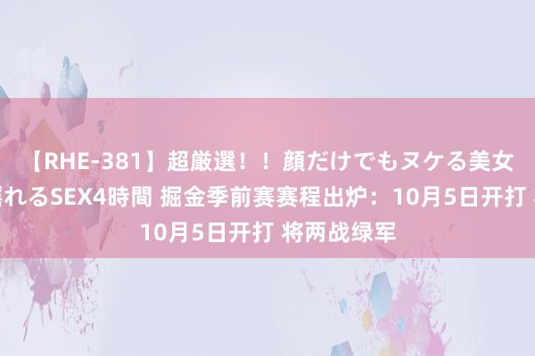 【RHE-381】超厳選！！顔だけでもヌケる美女の巨乳が揺れるSEX4時間 掘金季前赛赛程出炉：10月5日开打 将两战绿军