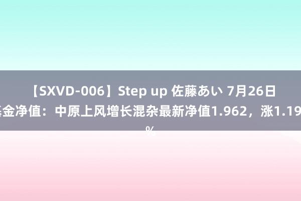 【SXVD-006】Step up 佐藤あい 7月26日基金净值：中原上风增长混杂最新净值1.962，涨1.19%