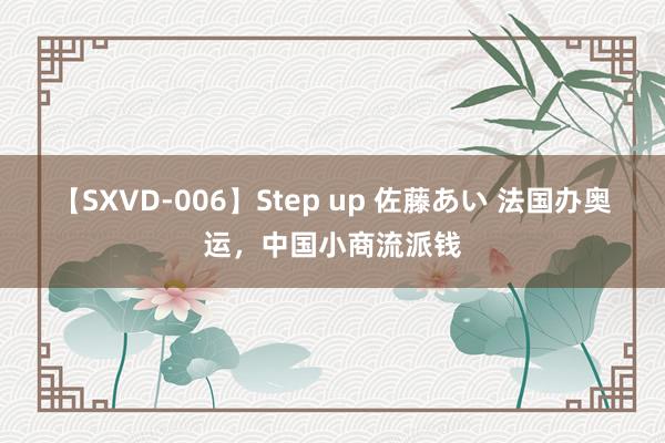 【SXVD-006】Step up 佐藤あい 法国办奥运，中国小商流派钱