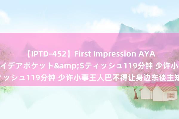 【IPTD-452】First Impression AYA</a>2009-05-01アイデアポケット&$ティッシュ119分钟 少许小事王人巴不得让身边东谈主知谈的星座