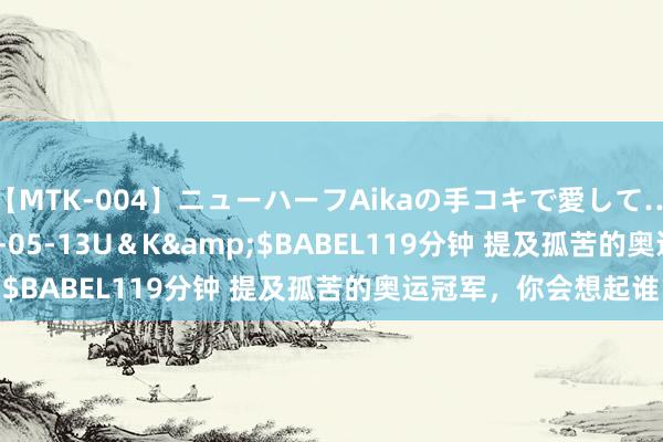 【MTK-004】ニューハーフAikaの手コキで愛して…。</a>2010-05-13U＆K&$BABEL119分钟 提及孤苦的奥运冠军，你会想起谁？