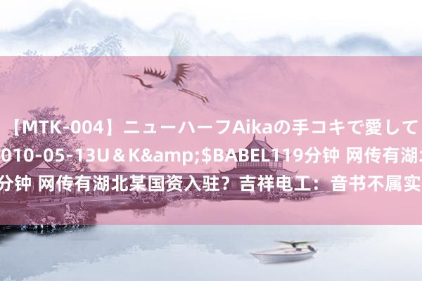 【MTK-004】ニューハーフAikaの手コキで愛して…。</a>2010-05-13U＆K&$BABEL119分钟 网传有湖北某国资入驻？吉祥电工：音书不属实，以公司公告为准