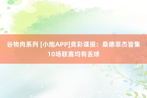 谷物肉系列 [小炮APP]竞彩谍报：桑德菲杰皆集10场联赛均有丢球