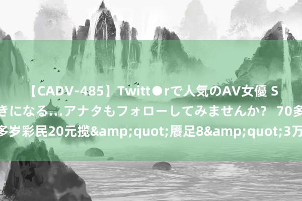 【CADV-485】Twitt●rで人気のAV女優 SNSでますますAV女優が好きになる…アナタもフォローしてみませんか？ 70多岁彩民20元揽&quot;餍足8&quot;3万 平庸中小奖束缚-票