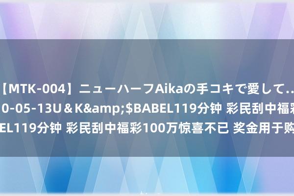 【MTK-004】ニューハーフAikaの手コキで愛して…。</a>2010-05-13U＆K&$BABEL119分钟 彩民刮中福彩100万惊喜不已 奖金用于购房置业