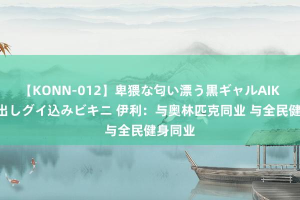 【KONN-012】卑猥な匂い漂う黒ギャルAIKAの中出しグイ込みビキニ 伊利：与奥林匹克同业 与全民健身同业