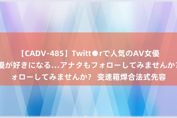 【CADV-485】Twitt●rで人気のAV女優 SNSでますますAV女優が好きになる…アナタもフォローしてみませんか？ 变速箱焊合法式先容