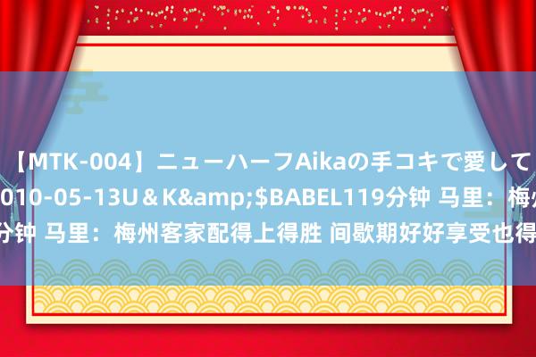 【MTK-004】ニューハーフAikaの手コキで愛して…。</a>2010-05-13U＆K&$BABEL119分钟 马里：梅州客家配得上得胜 间歇期好好享受也得保合手好身段情景