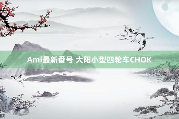 Ami最新番号 大阳小型四轮车CHOK