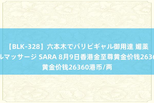 【BLK-328】六本木でパリピギャル御用達 媚薬悶絶オイルマッサージ SARA 8月9日香港金至尊黄金价钱26360港币/两