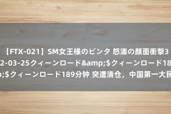 【FTX-021】SM女王様のビンタ 怒濤の顔面衝撃3時間</a>2012-03-25クィーンロード&$クィーンロード189分钟 突遭清仓，中国第一大民企，崩了！