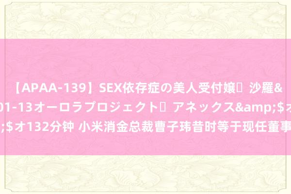 【APAA-139】SEX依存症の美人受付嬢・沙羅</a>2012-01-13オーロラプロジェクト・アネックス&$オ132分钟 ﻿小米消金总裁曹子玮昔时等于现任董事长岳凯的部下 现时算平级？