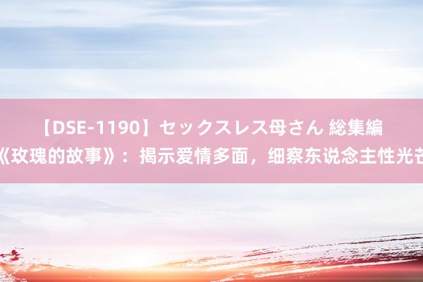 【DSE-1190】セックスレス母さん 総集編 《玫瑰的故事》：揭示爱情多面，细察东说念主性光芒