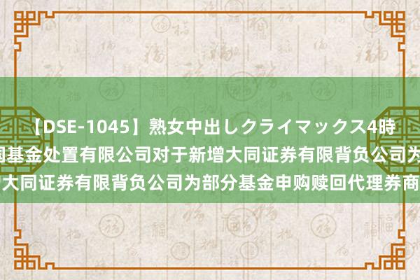 【DSE-1045】熟女中出しクライマックス4時間 4 国企矫正ETF: 富国基金处置有限公司对于新增大同证券有限背负公司为部分基金申购赎回代理券商的公告