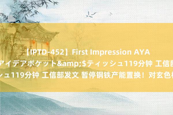 【IPTD-452】First Impression AYA</a>2009-05-01アイデアポケット&$ティッシュ119分钟 工信部发文 暂停钢铁产能置换！对玄色板块有何影响？