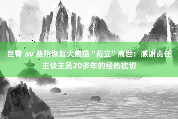 巨臀 av 费翔恢复大熊猫“戴立”离世：感谢责任主谈主员20多年的经热枕切