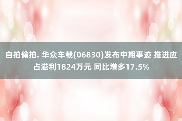 自拍偷拍. 华众车载(06830)发布中期事迹 推进应占溢利1824万元 同比增多17.5%