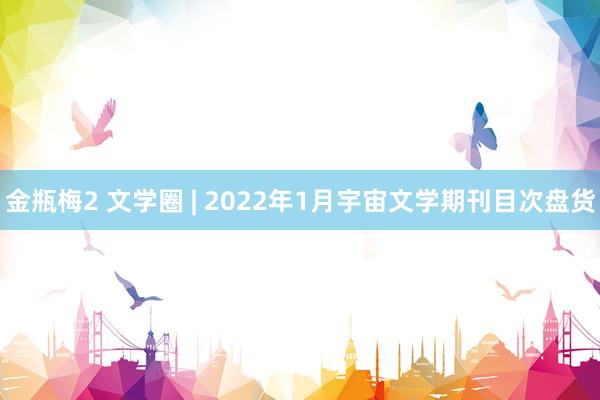 金瓶梅2 文学圈 | 2022年1月宇宙文学期刊目次盘货