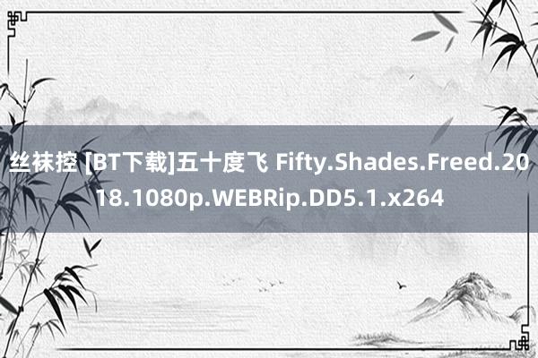 丝袜控 [BT下载]五十度飞 Fifty.Shades.Freed.2018.1080p.WEBRip.DD5.1.x264