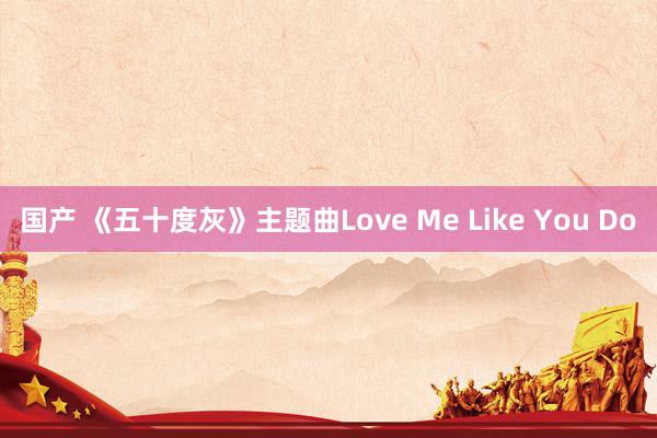 国产 《五十度灰》主题曲Love Me Like You Do