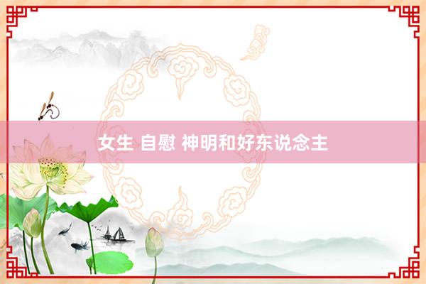 女生 自慰 神明和好东说念主