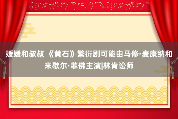 媛媛和叔叔 《黄石》繁衍剧可能由马修·麦康纳和米歇尔·菲佛主演|林肯讼师