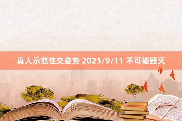 真人示范性交姿势 2023/9/11 不可能毁灭