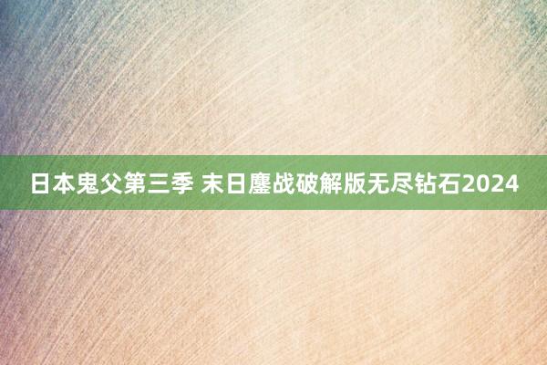 日本鬼父第三季 末日鏖战破解版无尽钻石2024