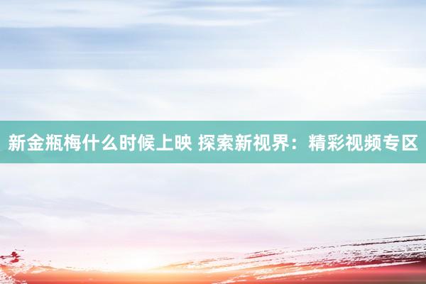 新金瓶梅什么时候上映 探索新视界：精彩视频专区
